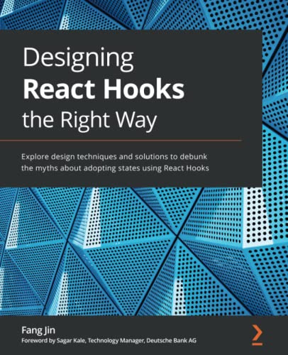 Designing React Hooks the Right Way: Explore design techniques and solutions to debunk the myths about adopting states using React Hooks Front Cover