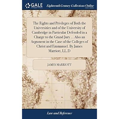 The Rights and Privileges of Both the Universities and of the University of Cambridge in Particular Defended in a Charge to the Grand Jury ... Also an ... Christ and Emmanuel. by James Marriott, LL.D