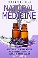 Essential Oils: Essential Oils as Natural Medicine- Holistic Herbal Remedies and Recipes for Common Ailments 1514845148 Book Cover