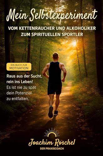 MEIN SELBSTEXPERIMENT - Vom Kettenraucher und Alkoholiker zum spirituellen Sportler: Raus aus der Sucht, rein ins Leben! Es ist nie zu spät dein Potenzial zu entfalten. Ein Buch zur Motivation!
