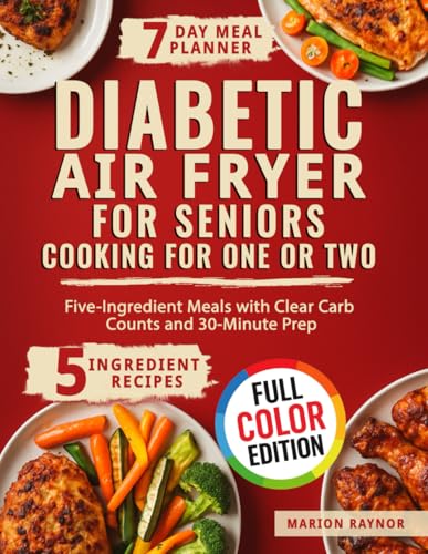 Diabetic Air Fryer for Seniors Cooking for One or Two: Five-Ingredient Meals with Clear Carb Counts and 30-Minute Prep