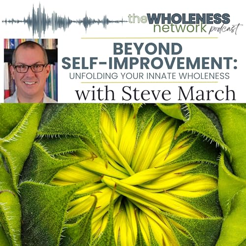 197. Beyond Self-Improvement: Unfolding Your Innate Wholeness with Steve March