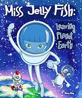 Miss Jelly Fish: Leaving Planet Earth 6197757001 Book Cover