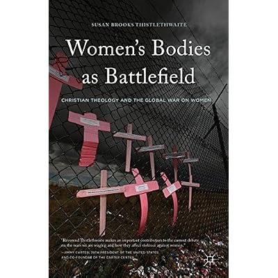 Women's Bodies as Battlefield: Christian Theology and the Global War on Women by Susan Brooks Thistlethwaite