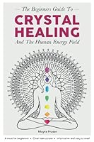 Crystal Healing: The Beginners Guide to Healing Crystals & The Human Energy Fiel: 1546847790 Book Cover