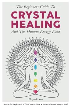 Crystal Healing: The Beginners Guide to Healing Crystals & The Human Energy Fiel: