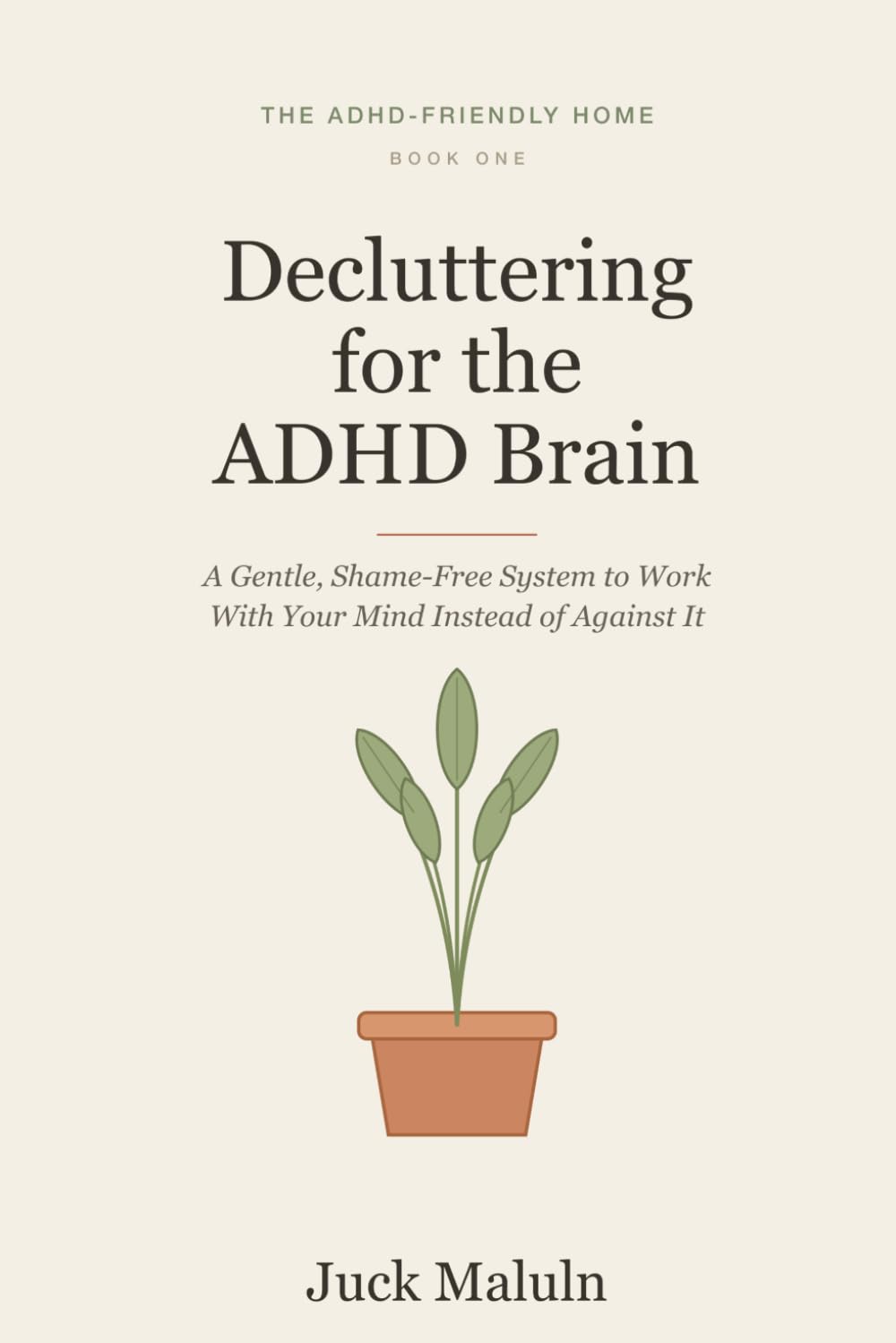 Decluttering for the ADHD Brain: A Gentle, Shame-Free System to Tame the Clutter, Keep It Off, and Work With Your Mind Instead of Against It (The ADHD-Friendly Home)