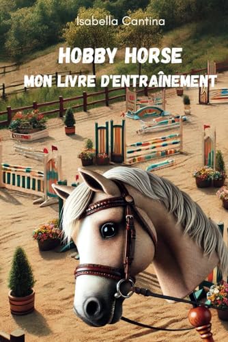 Hobby Horse - Mon livre d'entraînement: Pour les débutants, les cavaliers confirmés et les professionnels - saut d'obstacles, dressage et freestyle