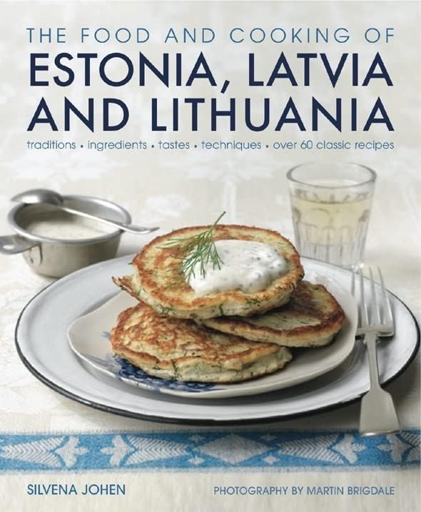 The Food and Cooking of Estonia, Latvia and Lithuania: Traditions, Ingredients, Tastes and Techniques in 60 Classic Recipes