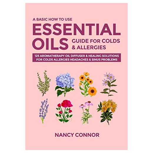 A Basic How to Use Essential Oils Guide for Colds & Allergies: 125 Aromatherapy Oil Diffuser & Healing Solutions for Colds, Allergies, Headaches & Sinus ... Recipes and Natural Home Remedies Book 3)