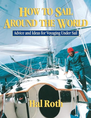 How to Sail Around the World : Advice and Ideas for Voyaging Under Sail