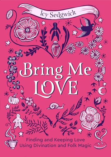 Bring Me Love: Finding and Keeping Love Using Divination and Folk Magic