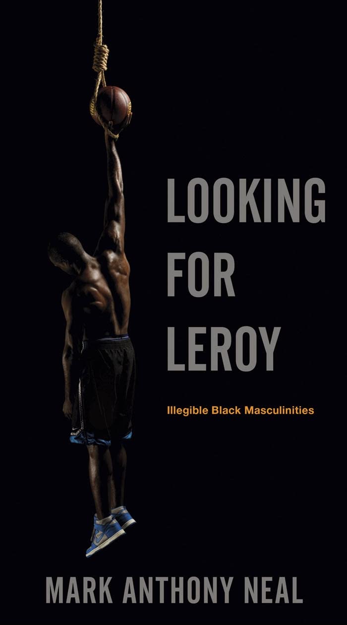 Looking for Leroy: Illegible Black Masculinities (Postmillennial Pop Book 4)