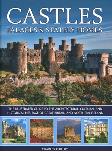 Castles, Palaces & Stately Homes: The Illustrated Guide to the Architectural, Cultural and...