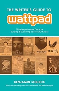 The Writer's Guide to Wattpad: The Comprehensive Guide to Building and Sustaining a Successful Career