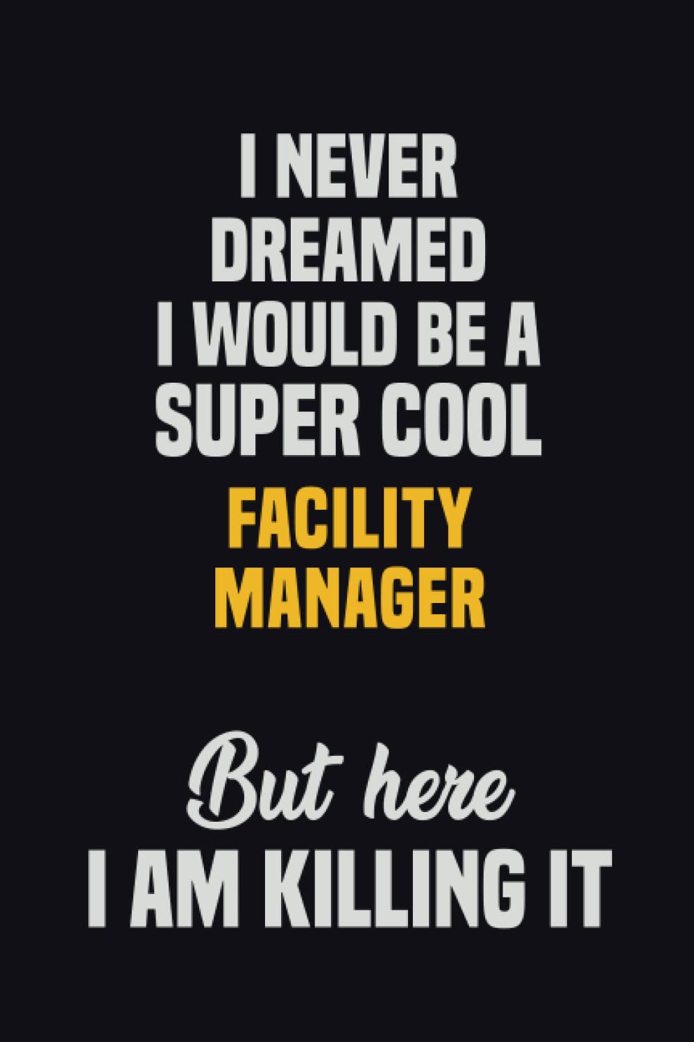I Never Dreamed I Would Be A Super Cool Facility Manager But Here I Am Killing It: 6x9 Career Motivational Notebook 120 Pages For Employees