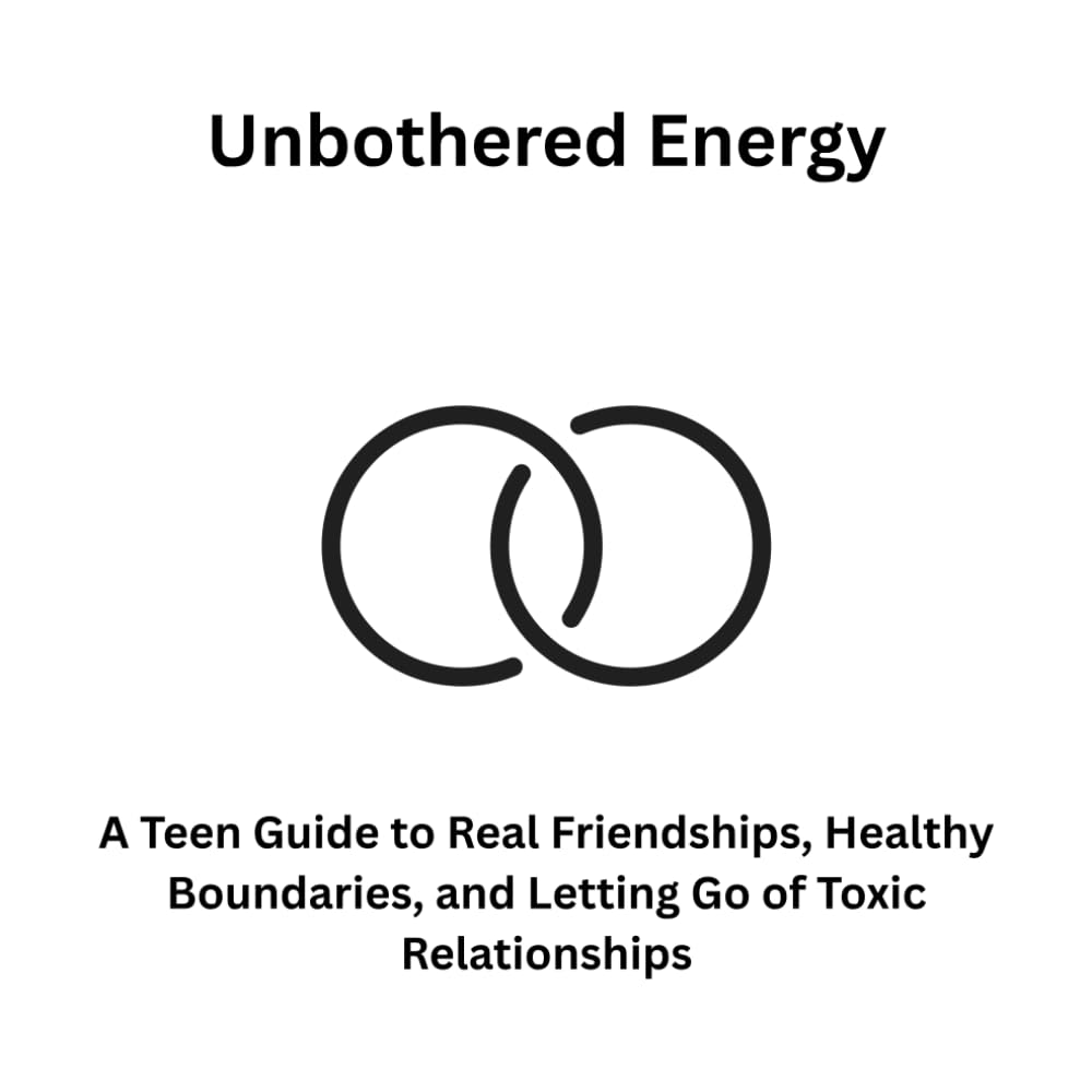 Unbothered Energy: A Teen Guide to Real Friendships, Healthy Boundaries, and Letting Go of Toxic Relationships