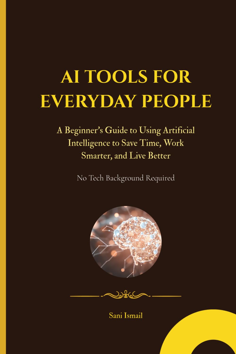 AI TOOLS FOR EVERYDAY PEOPLE: A Beginner's Guide to Using Artificial Intelligence to Save Time, Work Smarter, and Live Better