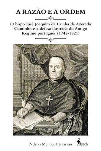 A razão e a ordem: o bispo José Joaquim da Cunha de Azeredo Coutinho e a defesa ilustrada do Antigo Regime português (1742-1821)