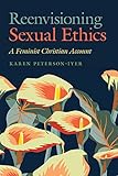 Reenvisioning Sexual Ethics: A Feminist Christian Account (Moral Traditions)