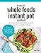 30 Days of Whole Foods Instant Pot Cookbook: The Easiest + Fastest Whole Foods Instant Pot Recipes For Your 30-Day Challenge