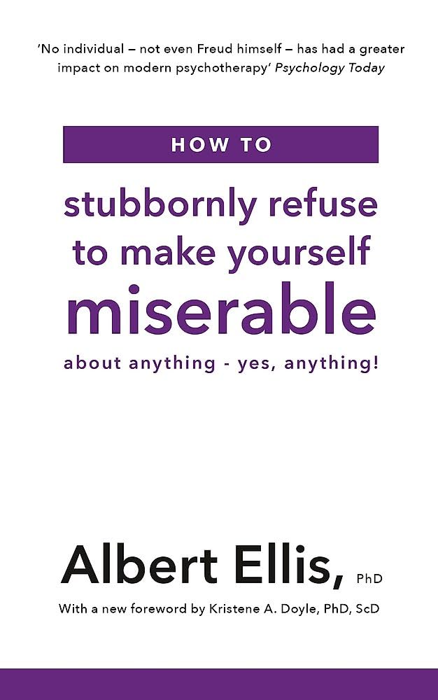 How to Stubbornly Refuse to Make Yourself Miserable: About Anything - Yes, Anything!