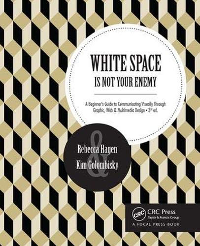 White Space Is Not Your Enemy: A Beginner s Guide to Communicating Visually Through Graphic, Web & Multimedia Design