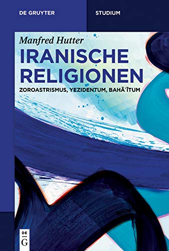 Iranische Religionen: Zoroastrismus, Yezidentum, Bahāʾītum (De Gruyter Studium) (German Edition)