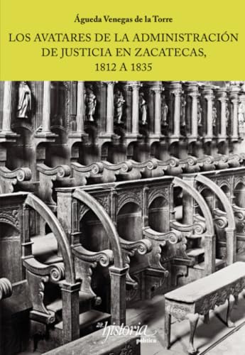 Los avatares de la administración de Justicia en Zacatecas, 1812 a 1835 (Spanish Edition)