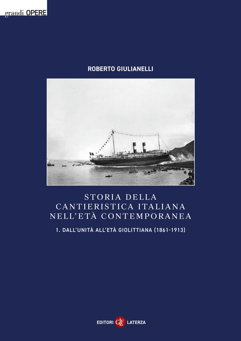 Storia della cantieristica italiana nell'età contemporanea. Dall'Unità all'età giolittiana (1861-1913) (Vol. 1)