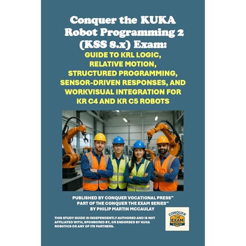 Conquer the KUKA Robot Programming 2 (KSS 8.x) Exam: Guide to KRL Logic, Relative Motion, Structured Programming, Sensor-Driv