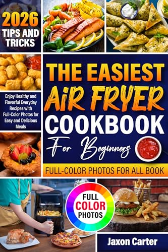 The Easiest Air Fryer Cookbook for Beginners: Enjoy Healthy and Flavorful Everyday Recipes with Full-Color Photos for Easy and Delicious Meals