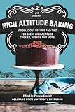 High Altitude Baking: 200 Delicious Recipes and Tips for Great High Altitude Cookies, Cakes, Breads and More--2nd Edition, Revised