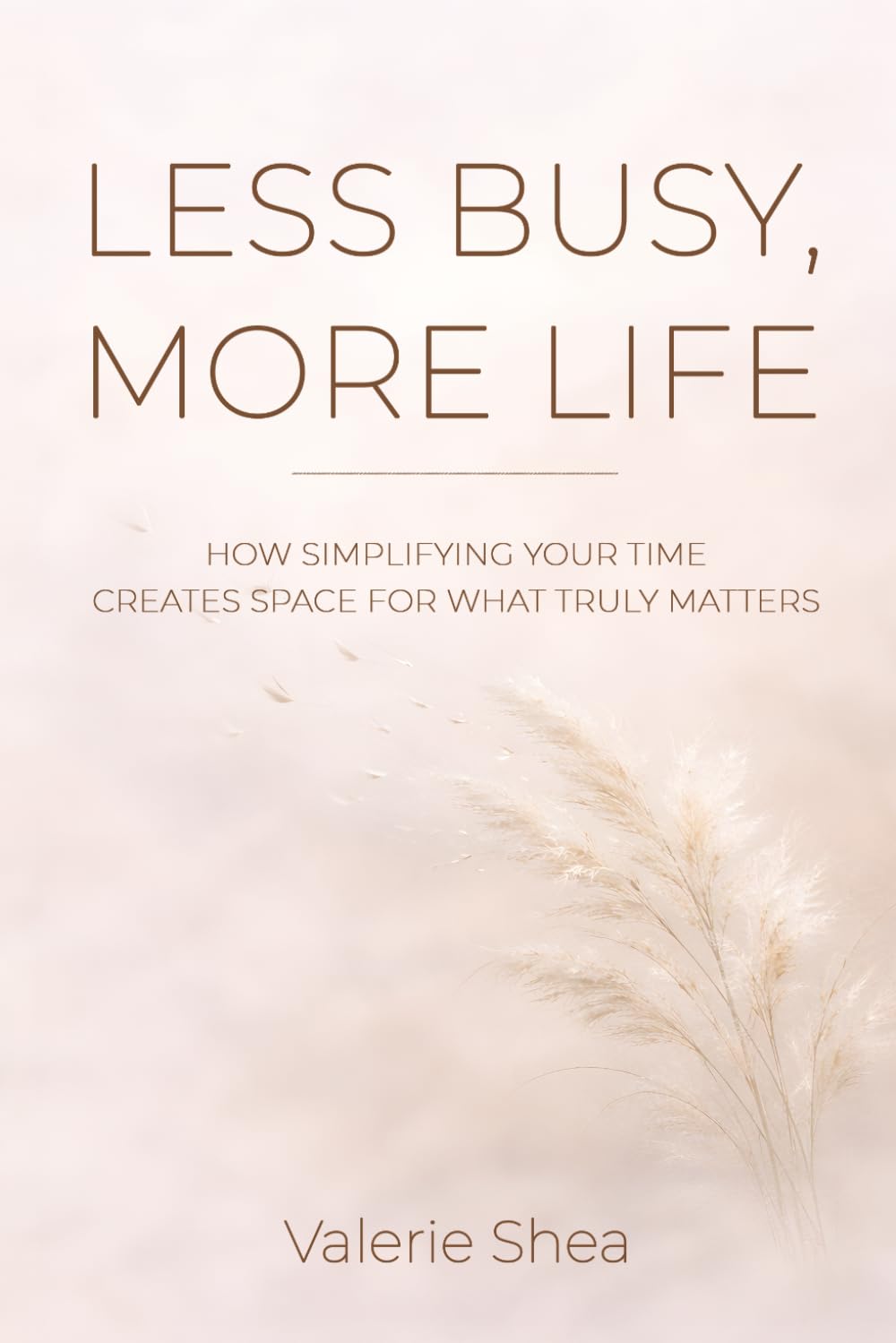 Less Busy, More Life: How Simplifying Your Time Creates Space for What Truly Matters (Less is More Series)