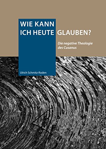 Wie kann ich heute glauben?: Die negative Theologie des Cusanus
