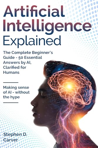 Artificial Intelligence Explained: The Complete Beginner’S Guide - 50 Essential Answers By Ai, Clarified For Humans