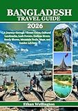 Bangladesh Travel Guide 2026: A Journey through Vibrant Cities, Cultural Landmarks, Lush Forests, Endless Rivers, Sandy Shores, Mountain Trails, Maps, and Insider Advice