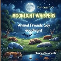 Moonlight Whispers: Animal Friends Say Goodnight: Best Bedtime Kid's story book and Rhymes for ages 1-5, a great family bonding delight for your little angels. Enjoy! B0F6CW8TNK Book Cover