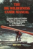 The Big Wilderness Canoe Manual: A veteran guide and outfitter tells you all about camping, paddling, and voyaging in the spirit of the new outdoor ethic 0679508643 Book Cover