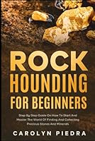 Rock Hounding for Beginners: Step by Step Guide on How to Start and Master the World of Finding and Collecting Precious Stones and Minerals B0BMZ9WJVZ Book Cover