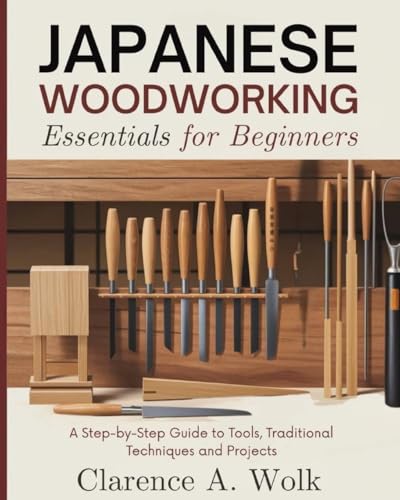 Japanese Woodworking Essentials for Beginners: A Step-by-Step Guide to Tools,