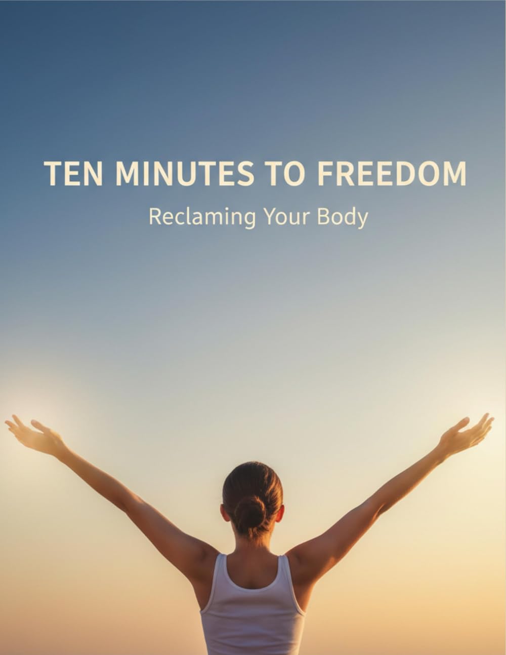 Ten Minutes To Freedom: Reclaiming Your Body