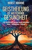 GEISTHEILUNG IST ANSTECKENDE GESUNDHEIT: Wie Heilung durch geistige Energie funktioniert: Fakten - Hintergründe - Chancen