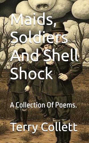 Maids, Soldiers And Shell Shock: A Collection Of Poems.