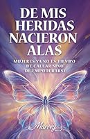 DE MIS HEREIDAS NACIERON ALAS: MUJERES NO ES TIEMPO DE CALLAR SINO DE EMPODERARSE B0G3131K7B Book Cover