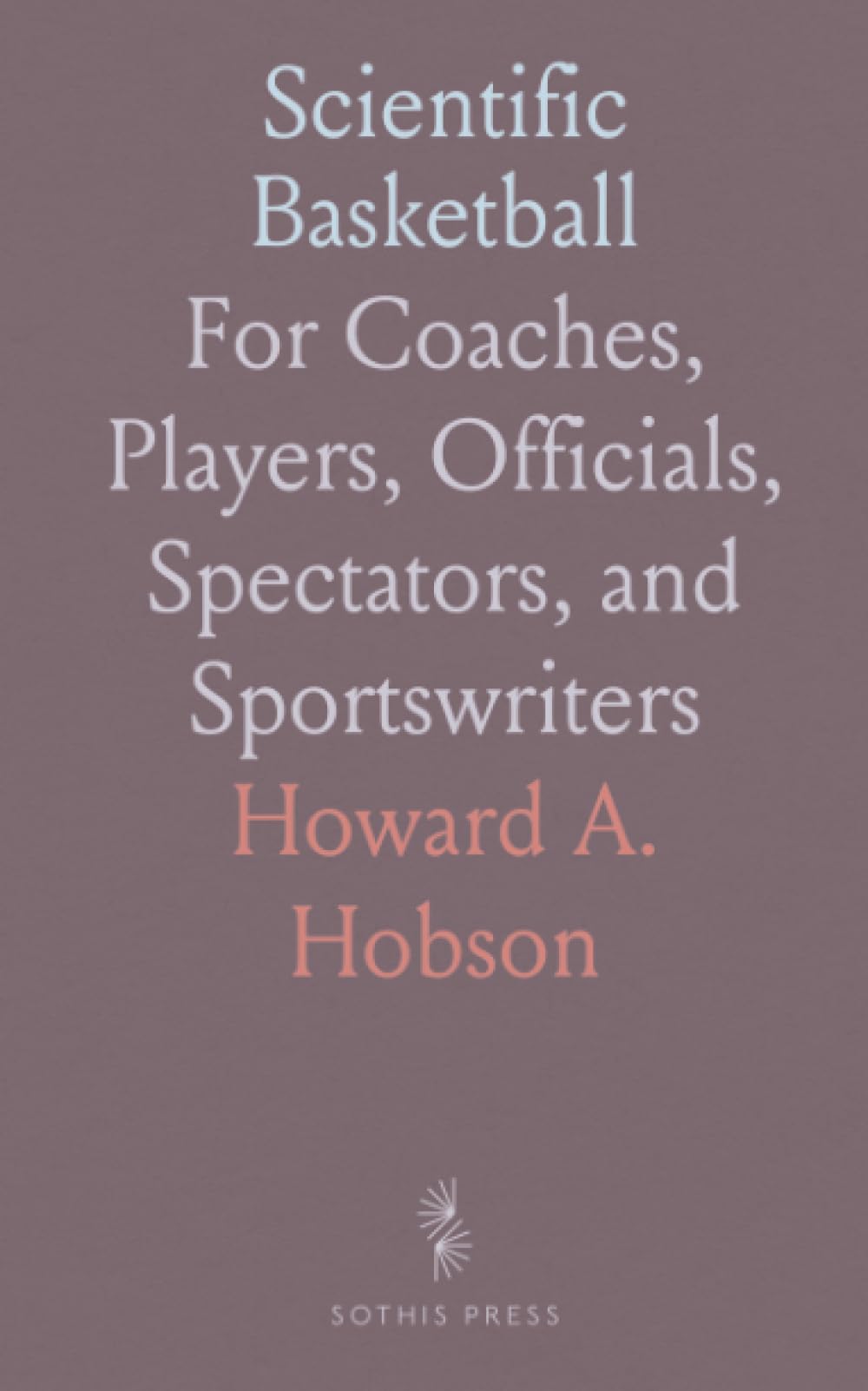 Scientific Basketball: For Coaches, Players, Officials, Spectators, and Sportswriters
