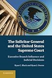 The Solicitor General and the United States Supreme Court: Executive Branch Influence And Judicial Decisions