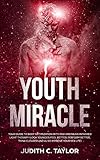 The Youth Miracle: Forget Everything You Know About Facebook Advertising And Follow The Advice From A Marketing Veteran Showing You How To Transform Pennies Into Millions