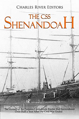 The CSS Shenandoah: The History of the Famous Confederate Raider that Surrendered Over Half a Year After the Civil War Ended (English Edition)