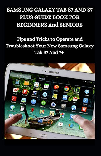 Samsung Galaxy Tab S7 And S7 Plus Guide Book For Beginners And Seniors: Tips And Tricks To Operate And Troubleshoot Your New Samsung Galaxy Tab S7 And 7+
